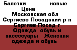 Балетки tervolina (новые) › Цена ­ 2 500 - Московская обл., Сергиево-Посадский р-н, Сергиев Посад г. Одежда, обувь и аксессуары » Женская одежда и обувь   